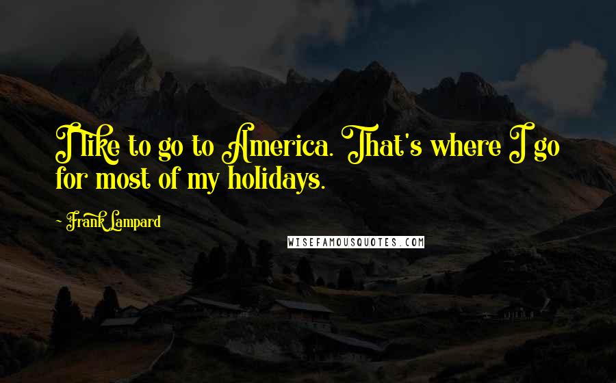 Frank Lampard Quotes: I like to go to America. That's where I go for most of my holidays.