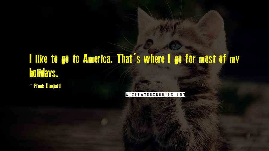 Frank Lampard Quotes: I like to go to America. That's where I go for most of my holidays.