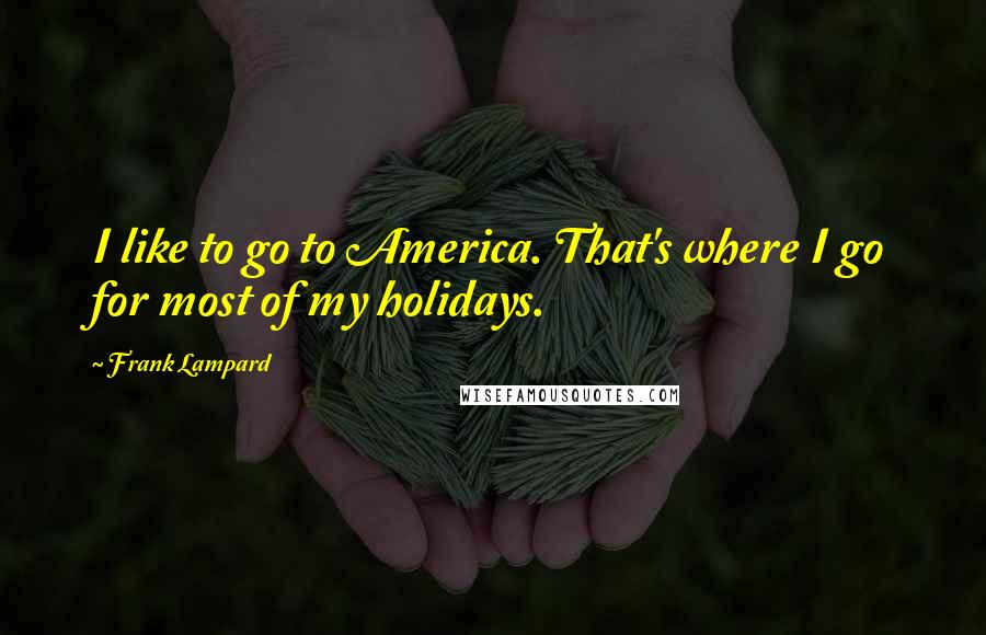 Frank Lampard Quotes: I like to go to America. That's where I go for most of my holidays.