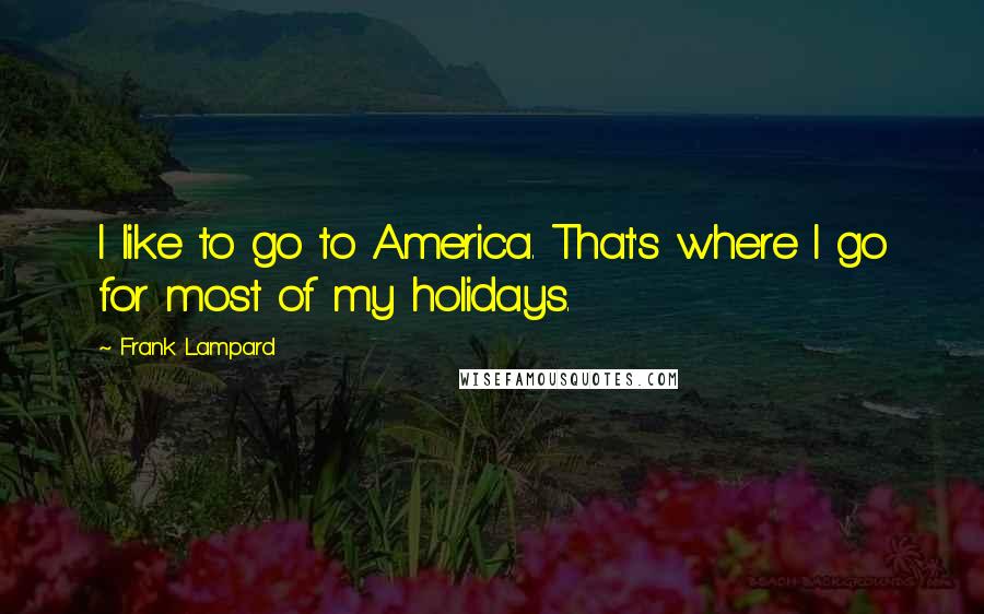 Frank Lampard Quotes: I like to go to America. That's where I go for most of my holidays.