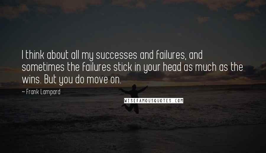 Frank Lampard Quotes: I think about all my successes and failures, and sometimes the failures stick in your head as much as the wins. But you do move on.