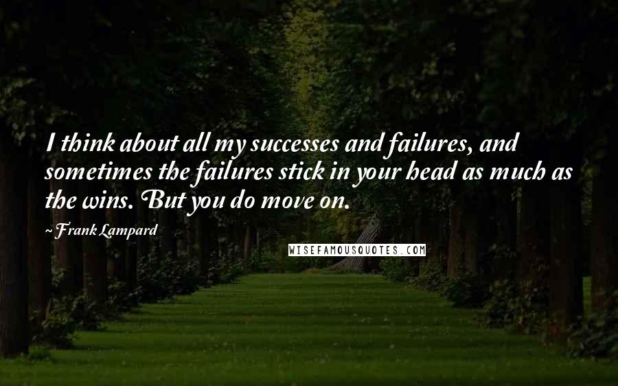 Frank Lampard Quotes: I think about all my successes and failures, and sometimes the failures stick in your head as much as the wins. But you do move on.