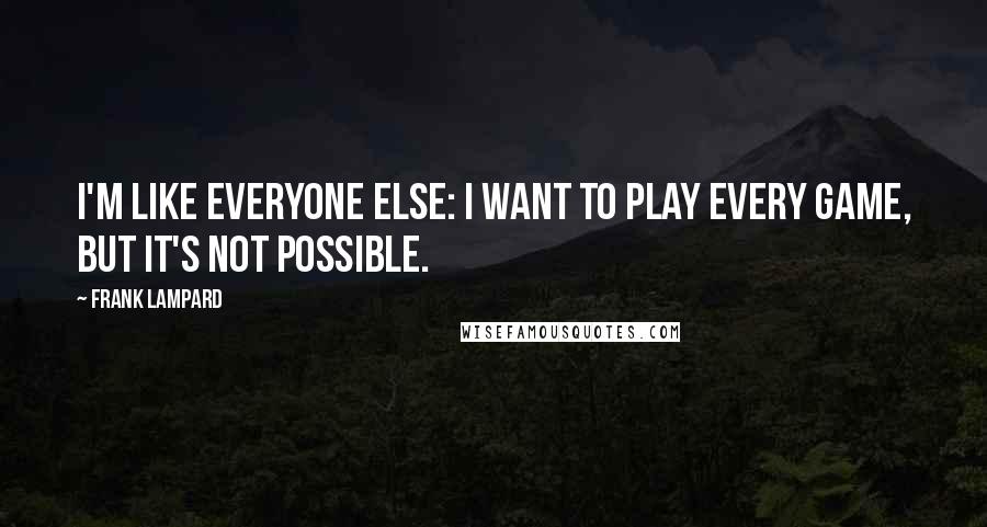 Frank Lampard Quotes: I'm like everyone else: I want to play every game, but it's not possible.