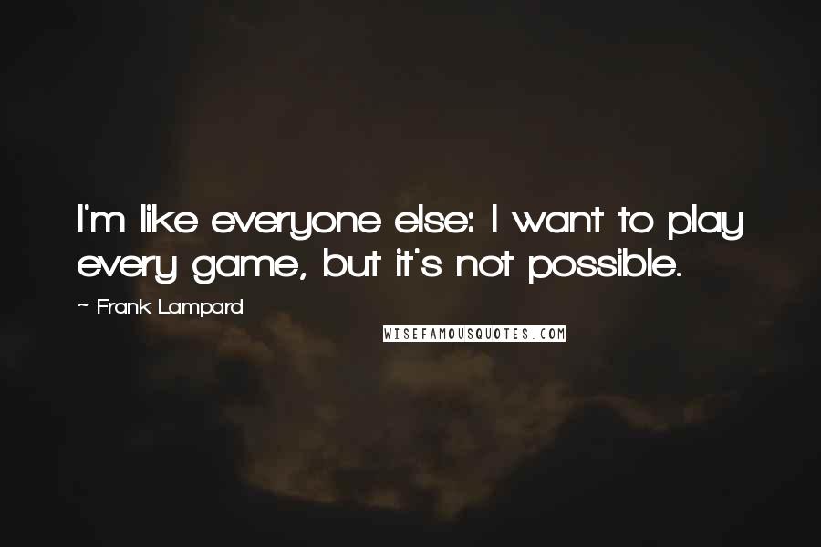 Frank Lampard Quotes: I'm like everyone else: I want to play every game, but it's not possible.