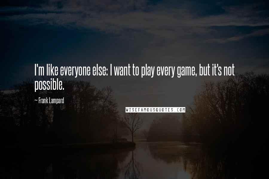 Frank Lampard Quotes: I'm like everyone else: I want to play every game, but it's not possible.