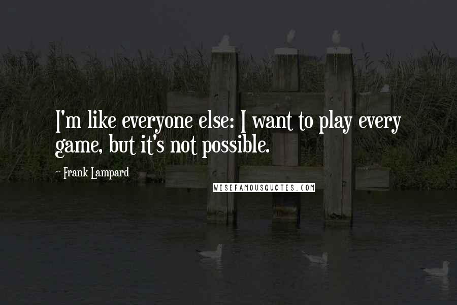 Frank Lampard Quotes: I'm like everyone else: I want to play every game, but it's not possible.