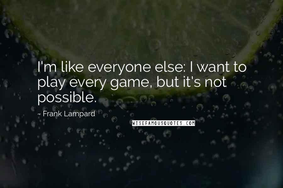 Frank Lampard Quotes: I'm like everyone else: I want to play every game, but it's not possible.
