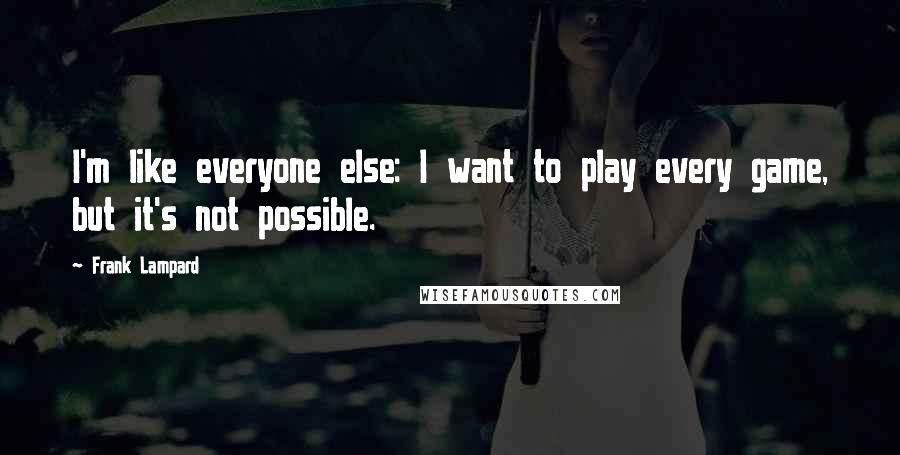 Frank Lampard Quotes: I'm like everyone else: I want to play every game, but it's not possible.