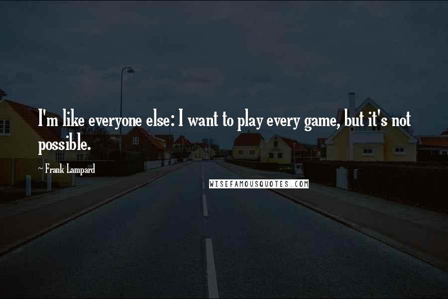 Frank Lampard Quotes: I'm like everyone else: I want to play every game, but it's not possible.