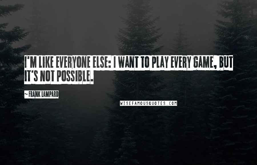 Frank Lampard Quotes: I'm like everyone else: I want to play every game, but it's not possible.