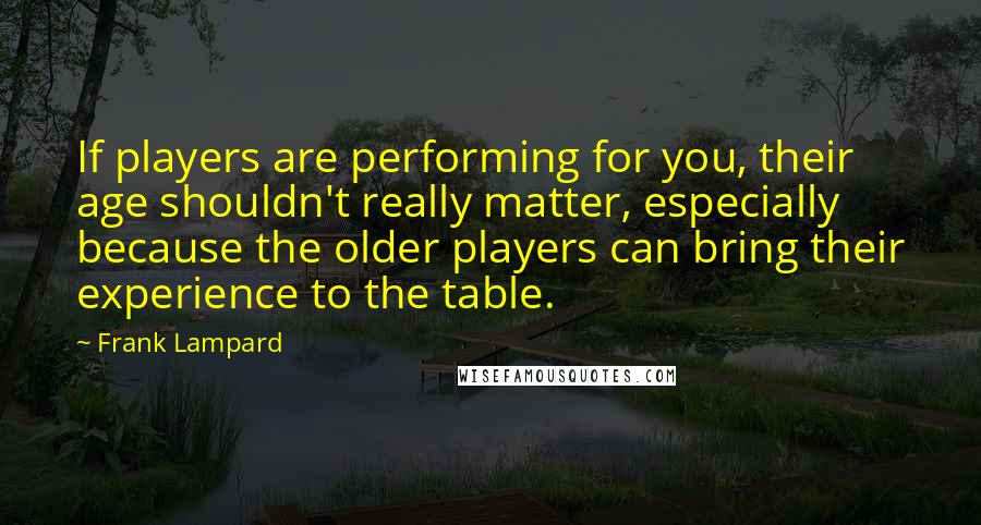 Frank Lampard Quotes: If players are performing for you, their age shouldn't really matter, especially because the older players can bring their experience to the table.