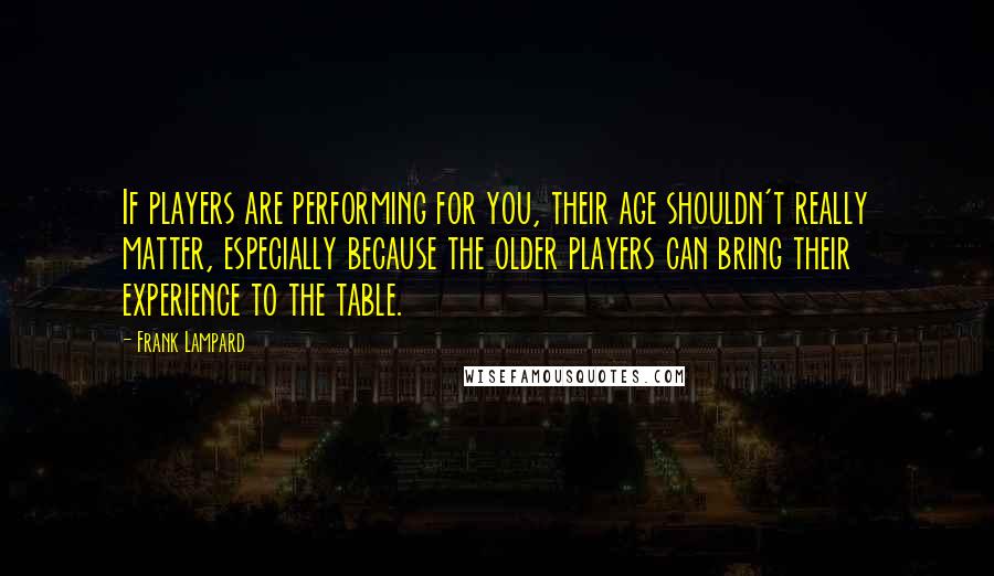 Frank Lampard Quotes: If players are performing for you, their age shouldn't really matter, especially because the older players can bring their experience to the table.