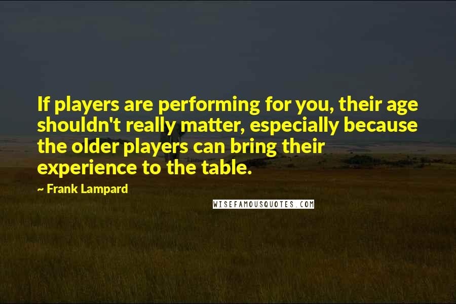 Frank Lampard Quotes: If players are performing for you, their age shouldn't really matter, especially because the older players can bring their experience to the table.