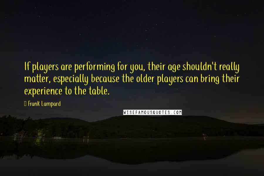 Frank Lampard Quotes: If players are performing for you, their age shouldn't really matter, especially because the older players can bring their experience to the table.