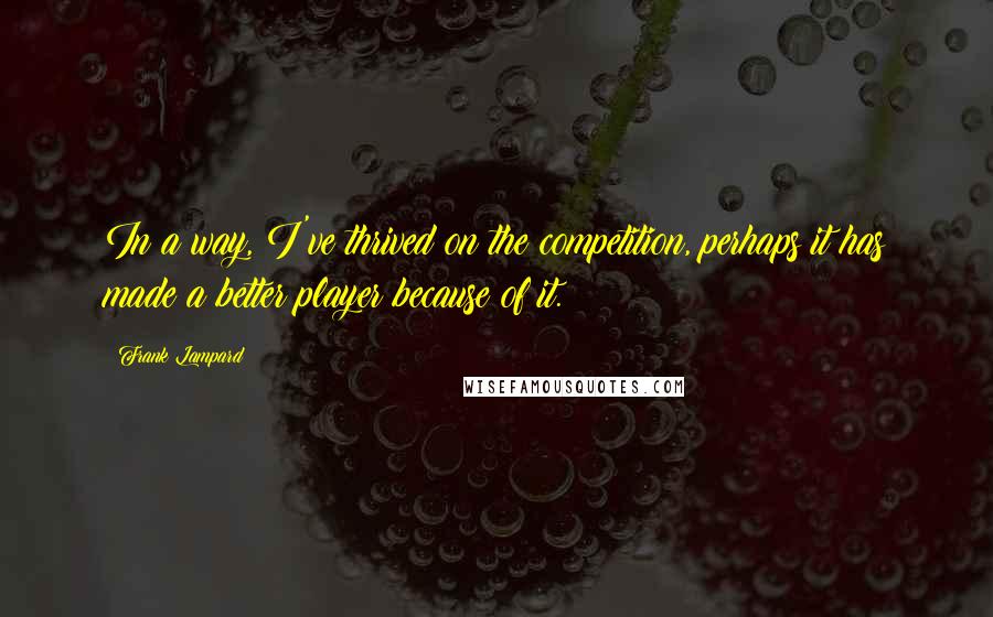 Frank Lampard Quotes: In a way, I've thrived on the competition, perhaps it has made a better player because of it.