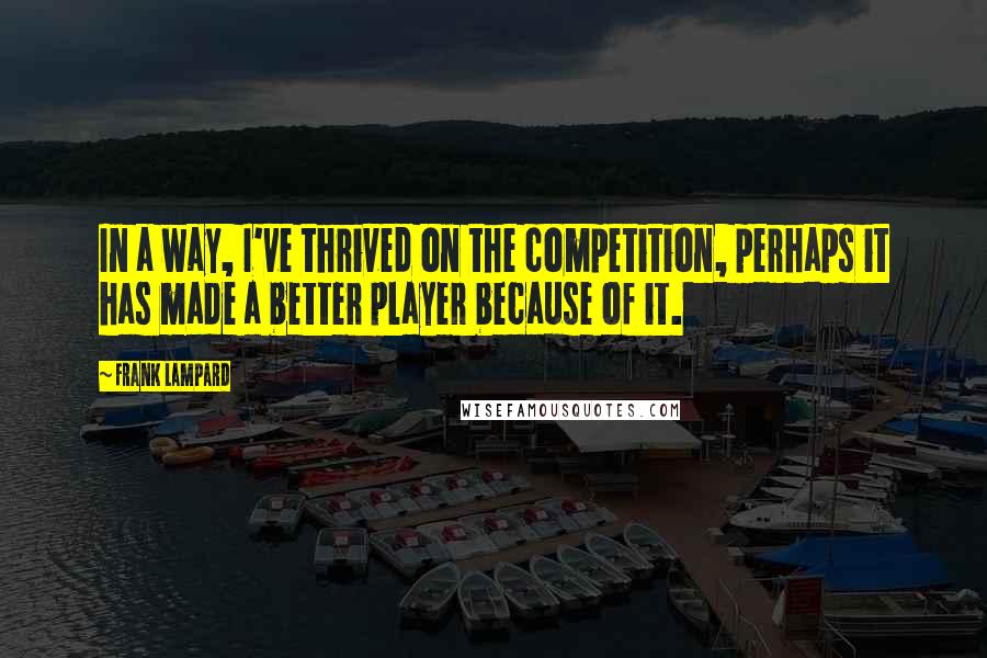 Frank Lampard Quotes: In a way, I've thrived on the competition, perhaps it has made a better player because of it.