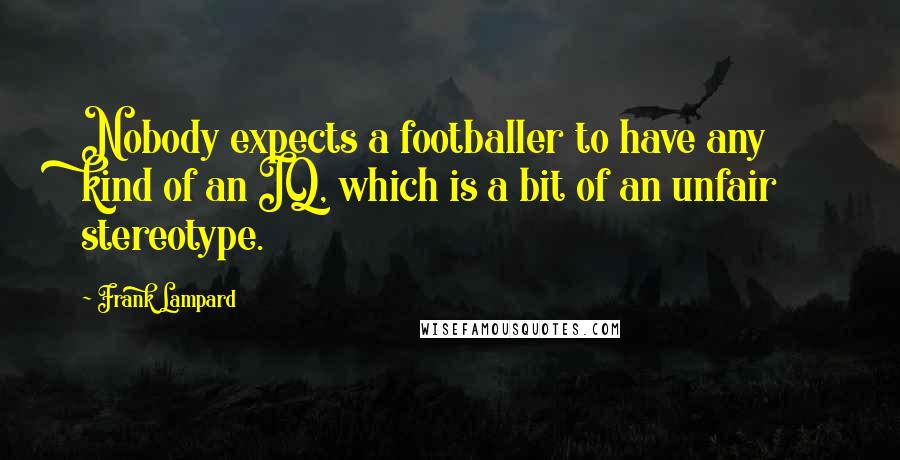 Frank Lampard Quotes: Nobody expects a footballer to have any kind of an IQ, which is a bit of an unfair stereotype.