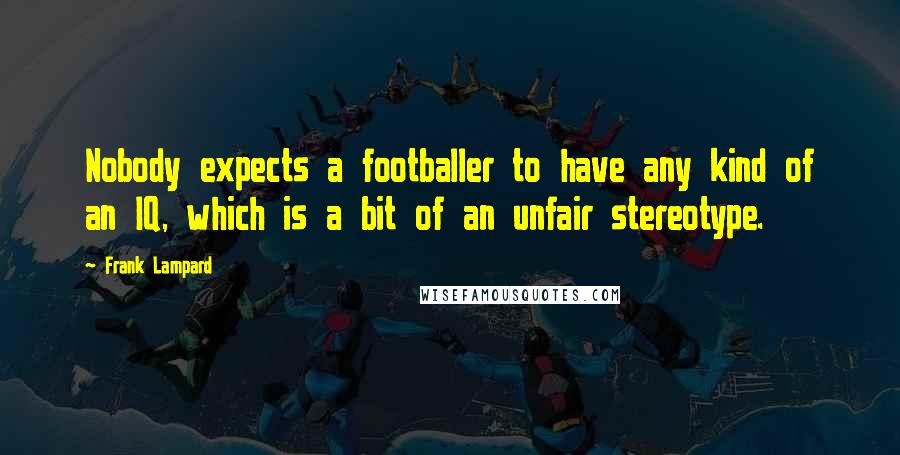 Frank Lampard Quotes: Nobody expects a footballer to have any kind of an IQ, which is a bit of an unfair stereotype.