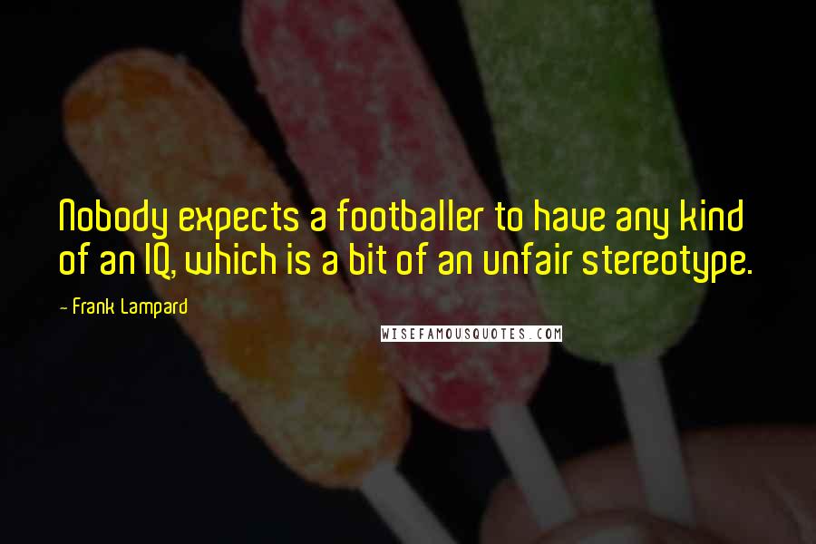 Frank Lampard Quotes: Nobody expects a footballer to have any kind of an IQ, which is a bit of an unfair stereotype.