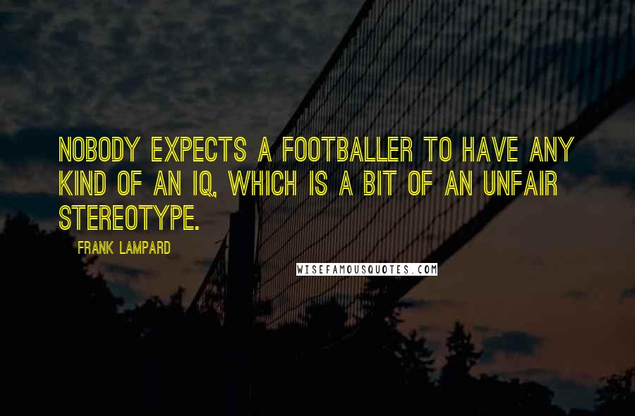 Frank Lampard Quotes: Nobody expects a footballer to have any kind of an IQ, which is a bit of an unfair stereotype.