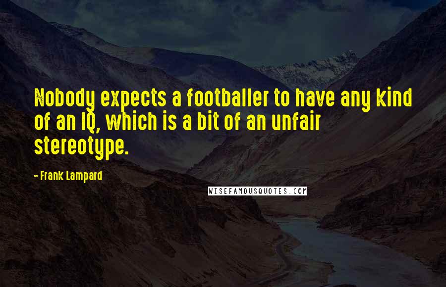 Frank Lampard Quotes: Nobody expects a footballer to have any kind of an IQ, which is a bit of an unfair stereotype.