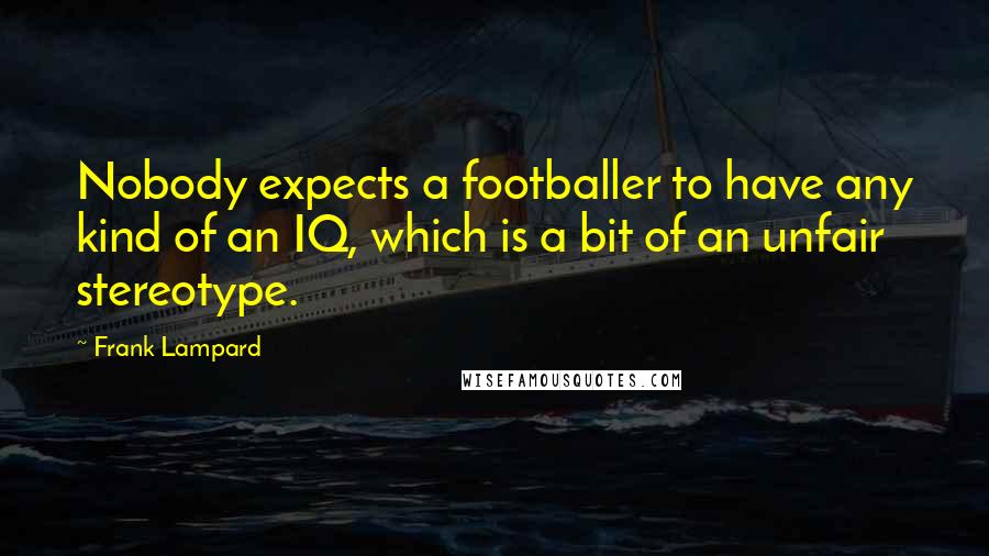 Frank Lampard Quotes: Nobody expects a footballer to have any kind of an IQ, which is a bit of an unfair stereotype.