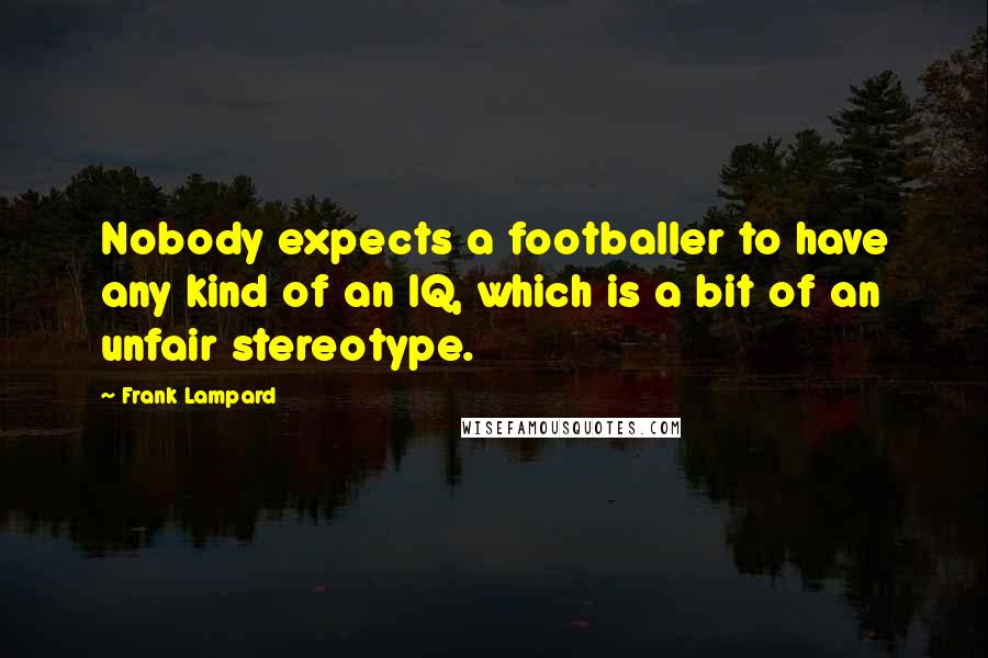 Frank Lampard Quotes: Nobody expects a footballer to have any kind of an IQ, which is a bit of an unfair stereotype.