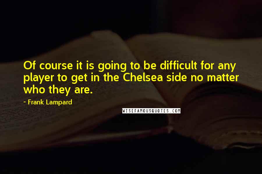 Frank Lampard Quotes: Of course it is going to be difficult for any player to get in the Chelsea side no matter who they are.