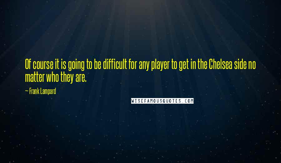 Frank Lampard Quotes: Of course it is going to be difficult for any player to get in the Chelsea side no matter who they are.