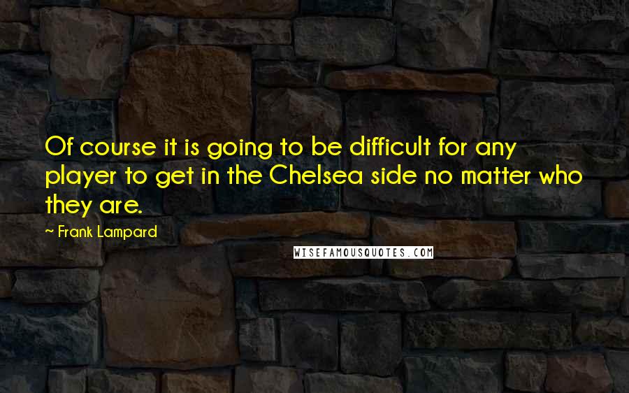 Frank Lampard Quotes: Of course it is going to be difficult for any player to get in the Chelsea side no matter who they are.