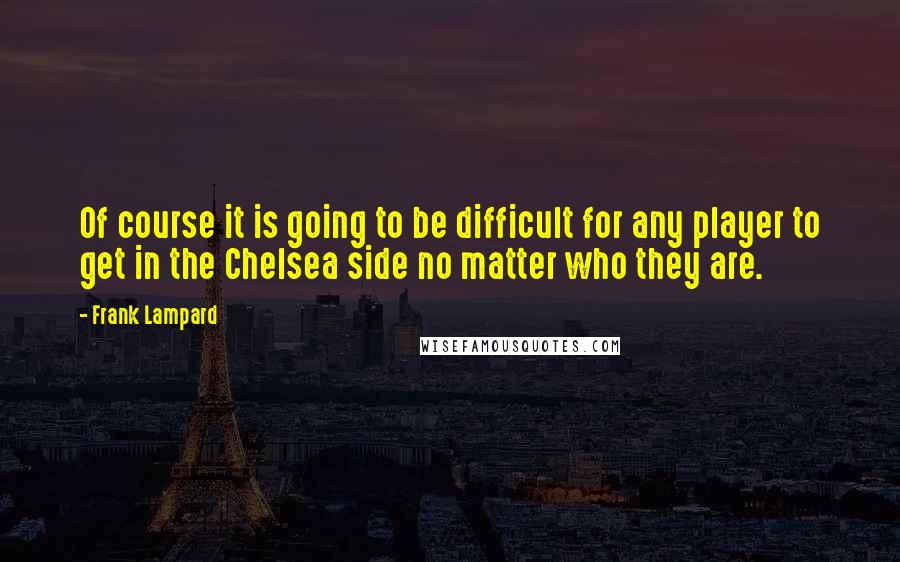 Frank Lampard Quotes: Of course it is going to be difficult for any player to get in the Chelsea side no matter who they are.