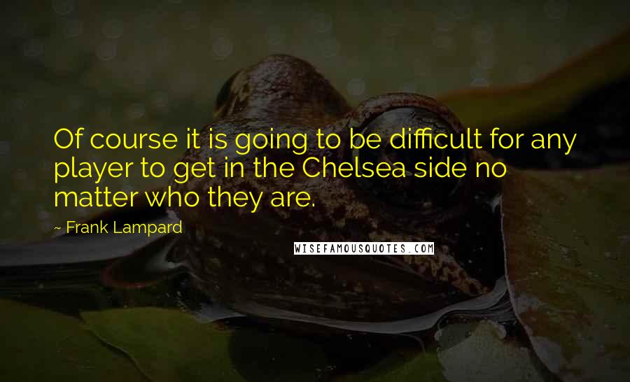 Frank Lampard Quotes: Of course it is going to be difficult for any player to get in the Chelsea side no matter who they are.