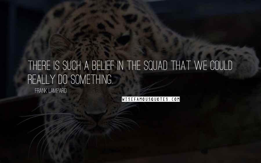 Frank Lampard Quotes: There is such a belief in the squad that we could really do something.