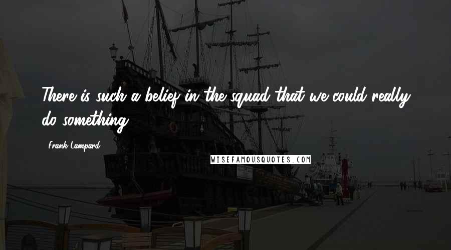 Frank Lampard Quotes: There is such a belief in the squad that we could really do something.