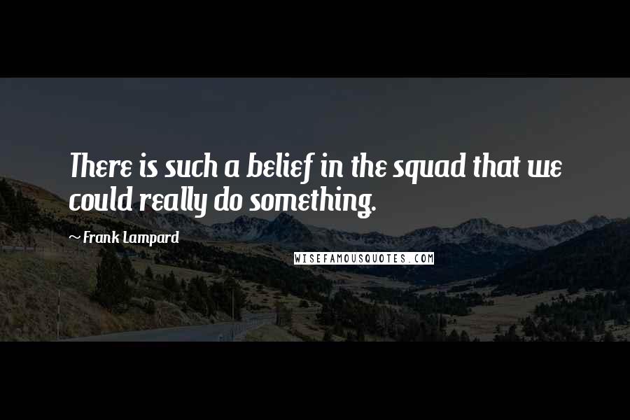 Frank Lampard Quotes: There is such a belief in the squad that we could really do something.