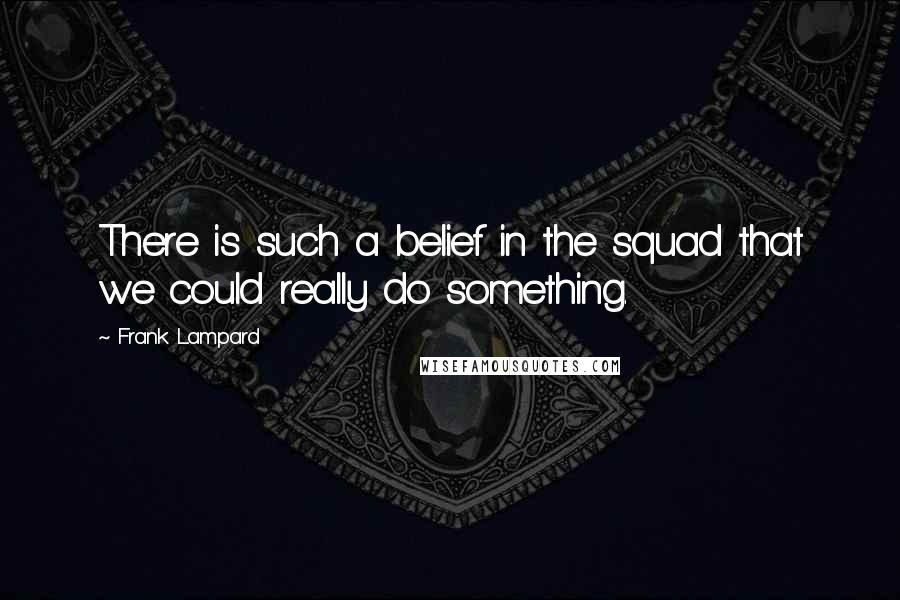 Frank Lampard Quotes: There is such a belief in the squad that we could really do something.