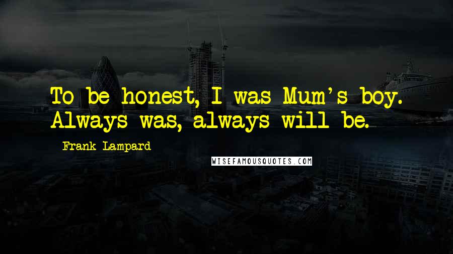 Frank Lampard Quotes: To be honest, I was Mum's boy. Always was, always will be.