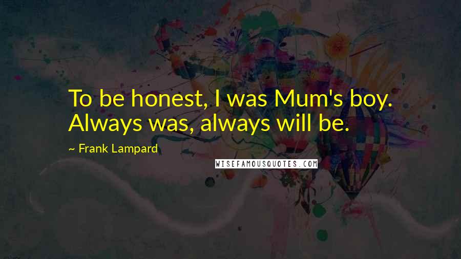 Frank Lampard Quotes: To be honest, I was Mum's boy. Always was, always will be.