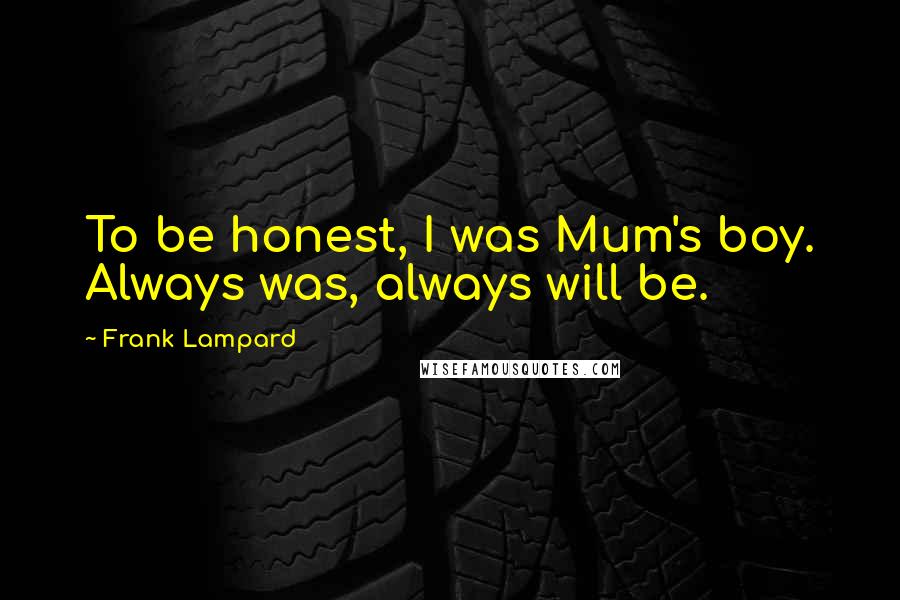Frank Lampard Quotes: To be honest, I was Mum's boy. Always was, always will be.