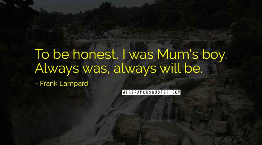 Frank Lampard Quotes: To be honest, I was Mum's boy. Always was, always will be.
