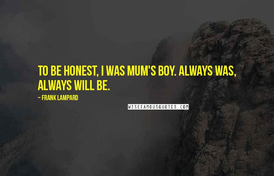 Frank Lampard Quotes: To be honest, I was Mum's boy. Always was, always will be.