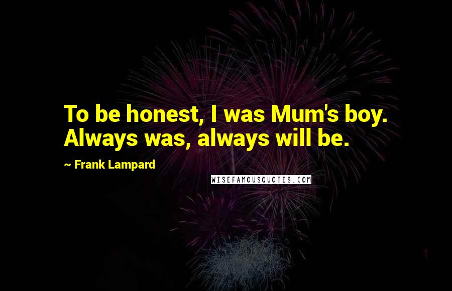 Frank Lampard Quotes: To be honest, I was Mum's boy. Always was, always will be.