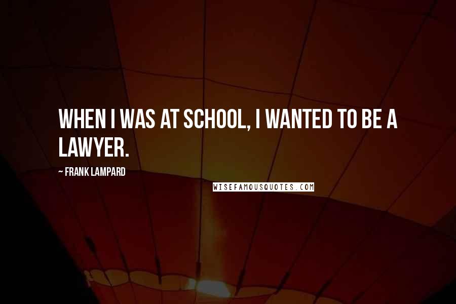 Frank Lampard Quotes: When I was at school, I wanted to be a lawyer.