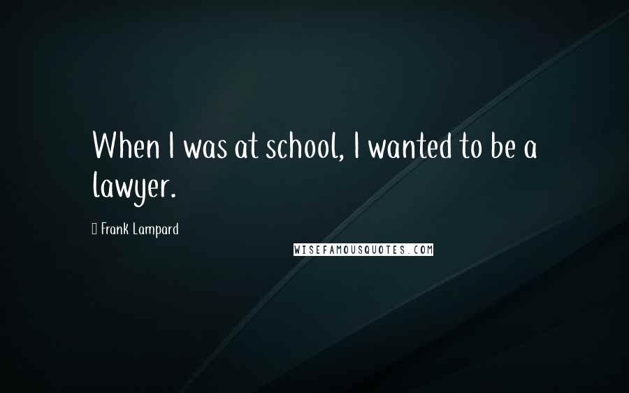 Frank Lampard Quotes: When I was at school, I wanted to be a lawyer.