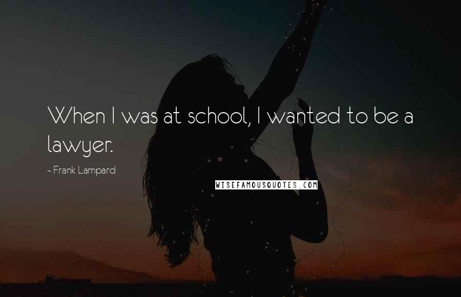 Frank Lampard Quotes: When I was at school, I wanted to be a lawyer.