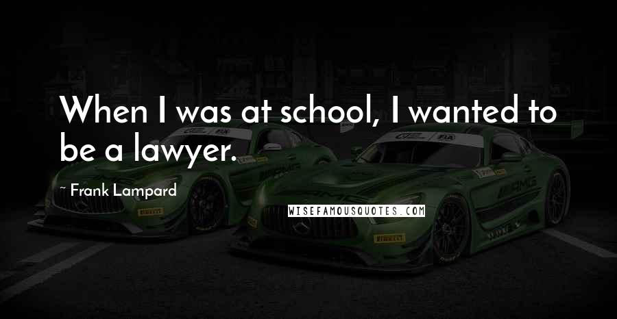 Frank Lampard Quotes: When I was at school, I wanted to be a lawyer.