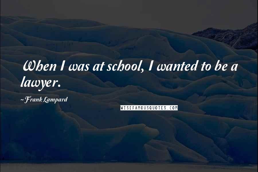 Frank Lampard Quotes: When I was at school, I wanted to be a lawyer.