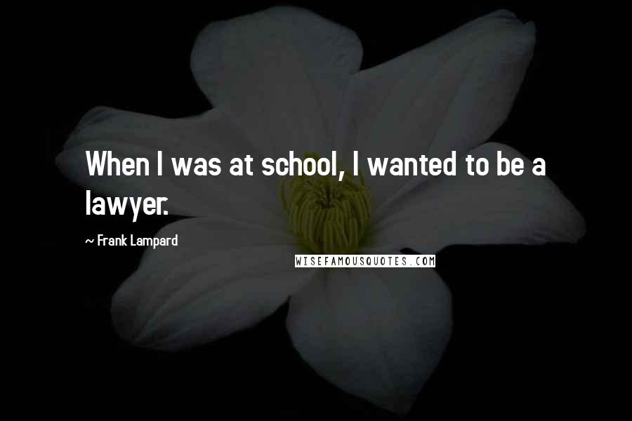 Frank Lampard Quotes: When I was at school, I wanted to be a lawyer.