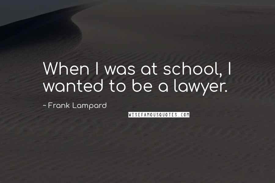 Frank Lampard Quotes: When I was at school, I wanted to be a lawyer.