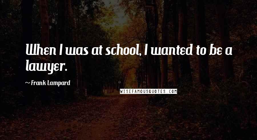 Frank Lampard Quotes: When I was at school, I wanted to be a lawyer.